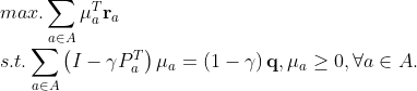 max. \sum_{a \in A} \mu_{a}^{T}\mathbf{r}_a \\ \indent s.t. \sum_{a \in A} \left ( I- \gamma P_a^T \right ) \mu_a = \left ( 1-\gamma \right )\mathbf{q}, \mu_a \geq 0, \forall a \in A.